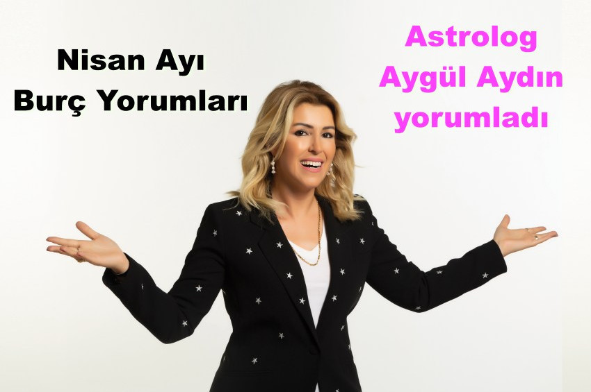 Astrolog Aygül Aydının Nisan Ayı Burç Yorumları 